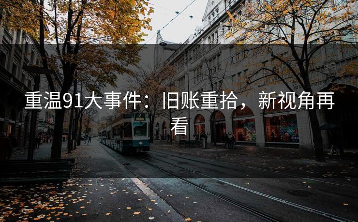重温91大事件:旧账重拾,新视角再看 重温91大事件:旧账重拾,新视角再看