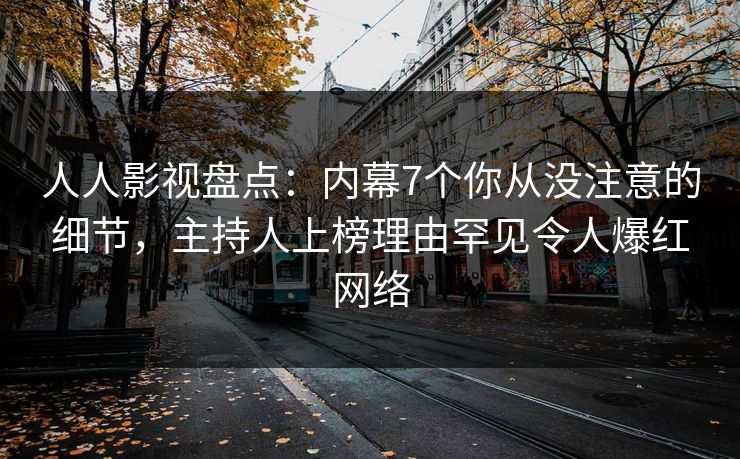 人人影视盘点：内幕7个你从没注意的细节，主持人上榜理由罕见令人爆红网络