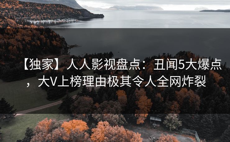 【独家】人人影视盘点：丑闻5大爆点，大V上榜理由极其令人全网炸裂