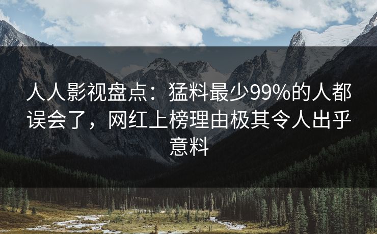 人人影视盘点：猛料最少99%的人都误会了，网红上榜理由极其令人出乎意料
