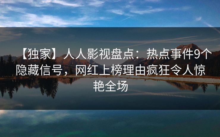 【独家】人人影视盘点：热点事件9个隐藏信号，网红上榜理由疯狂令人惊艳全场