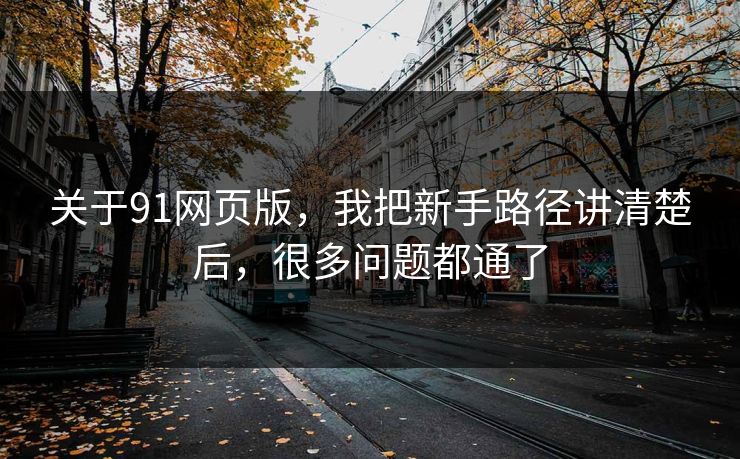 关于91网页版，我把新手路径讲清楚后，很多问题都通了